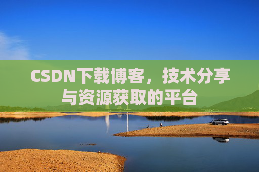 CSDN下载博客，技术分享与资源获取的平台